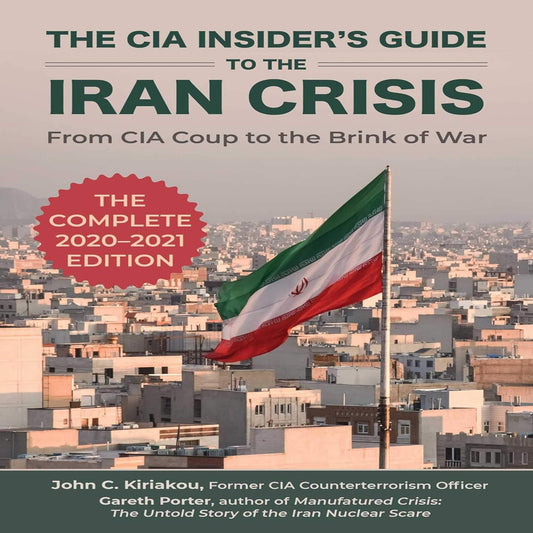 The CIA Insider'S Guide to the Iran Crisis: from CIA Coup to the Brink of War